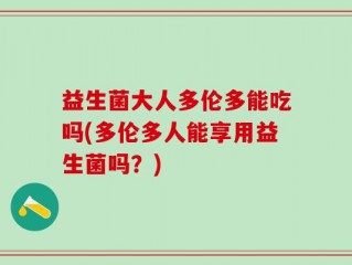 益生菌大人多伦多能吃吗(多伦多人能享用益生菌吗？)