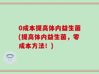 0成本提高体内益生菌(提高体内益生菌，零成本方法！)