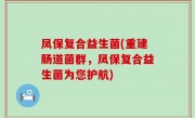 凤保复合益生菌(重建肠道菌群，凤保复合益生菌为您护航)