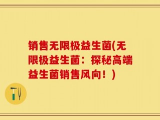 销售无限极益生菌(无限极益生菌：探秘高端益生菌销售风向！)