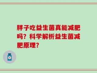 胖子吃益生菌真能减肥吗？科学解析益生菌减肥原理？