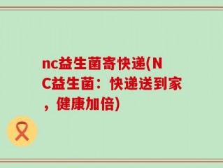 nc益生菌寄快递(NC益生菌：快递送到家，健康加倍)