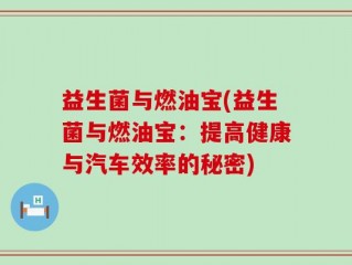 益生菌与燃油宝(益生菌与燃油宝：提高健康与汽车效率的秘密)