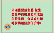 灭活菌型益生菌(益生菌生产商研发出灭活菌型益生菌，有望成为新时代肠道健康守护神)
