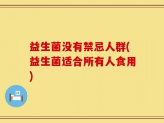 益生菌没有禁忌人群(益生菌适合所有人食用)