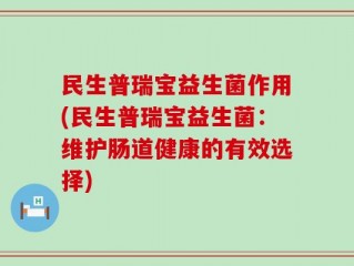 民生普瑞宝益生菌作用(民生普瑞宝益生菌：维护肠道健康的有效选择)