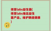 得意labs益生菌(得意labs推出益生菌产品，维护肠道健康)