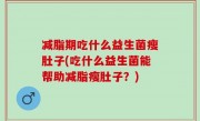 减脂期吃什么益生菌瘦肚子(吃什么益生菌能帮助减脂瘦肚子？)