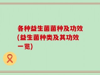 各种益生菌菌种及功效(益生菌种类及其功效一览)