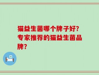 猫益生菌哪个牌子好？专家推荐的猫益生菌品牌？