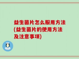益生菌片怎么服用方法(益生菌片的使用方法及注意事项)