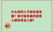 什么样的人不能吃益生菌？探讨益生菌的适用人群及禁忌人群？
