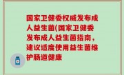 国家卫健委权威发布成人益生菌(国家卫健委发布成人益生菌指南，建议适度使用益生菌维护肠道健康
