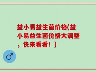 益小易益生菌价格(益小易益生菌价格大调整，快来看看！)