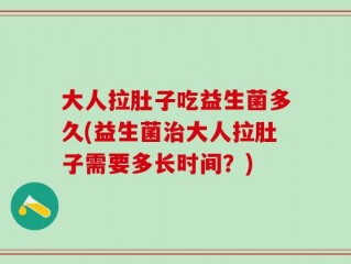 大人拉肚子吃益生菌多久(益生菌治大人拉肚子需要多长时间？)
