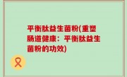 平衡肽益生菌粉(重塑肠道健康：平衡肽益生菌粉的功效)