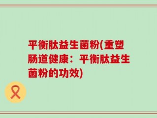 平衡肽益生菌粉(重塑肠道健康：平衡肽益生菌粉的功效)