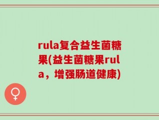 rula复合益生菌糖果(益生菌糖果rula，增强肠道健康)