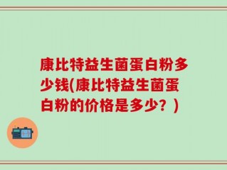 康比特益生菌蛋白粉多少钱(康比特益生菌蛋白粉的价格是多少？)