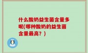 什么酸奶益生菌含量多呢(哪种酸奶的益生菌含量最高？)
