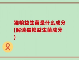 猫粮益生菌是什么成分(解读猫粮益生菌成分)