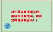 益生菌猫直播间(益生菌猫走进直播间，解密宠物健康的密码！)