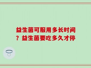 益生菌可服用多长时间？益生菌要吃多久才停