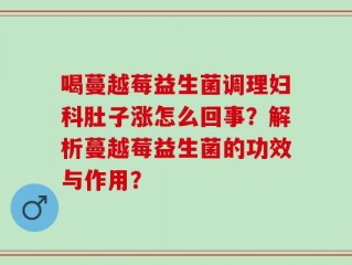喝蔓越莓益生菌调理妇科肚子涨怎么回事？解析蔓越莓益生菌的功效与作用？