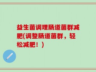 益生菌调理肠道菌群减肥(调整肠道菌群，轻松减肥！)