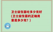 卫士益生菌吃多少克好(卫士益生菌的正确用量是多少克？)