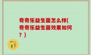 奇奇乐益生菌怎么样(奇奇乐益生菌效果如何？)