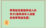 草莓益生菌推荐成人吃多少(推荐成年人适量食用草莓益生菌)