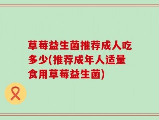 草莓益生菌推荐成人吃多少(推荐成年人适量食用草莓益生菌)