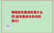 畅蕴益生菌成份是什么药(益生菌成分及功效简介)