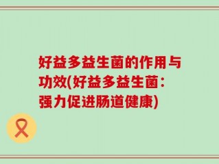 好益多益生菌的作用与功效(好益多益生菌：强力促进肠道健康)