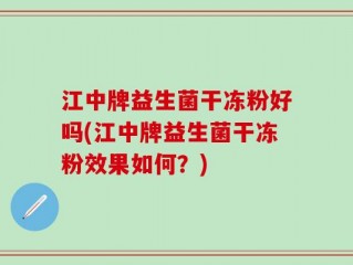 江中牌益生菌干冻粉好吗(江中牌益生菌干冻粉效果如何？)