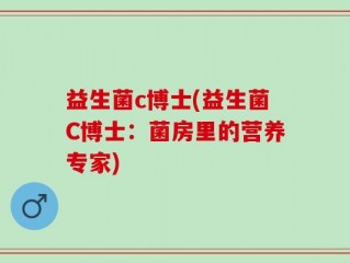 益生菌c博士(益生菌C博士：菌房里的营养专家)