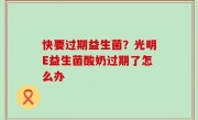 快要过期益生菌？光明E益生菌酸奶过期了怎么办