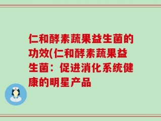 仁和酵素蔬果益生菌的功效(仁和酵素蔬果益生菌：促进消化系统健康的明星产品