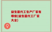 益生菌代工生产厂家有哪些(益生菌代工厂家大全)