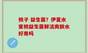 桃子 益生菌？伊夏水蜜桃益生菌鲜活爽肤水好用吗