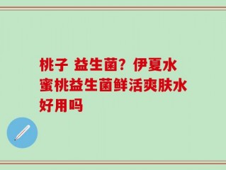 桃子 益生菌？伊夏水蜜桃益生菌鲜活爽肤水好用吗
