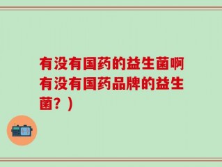 有没有国药的益生菌啊有没有国药品牌的益生菌？)