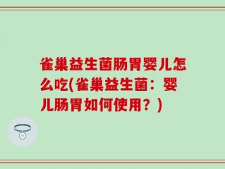 雀巢益生菌肠胃婴儿怎么吃(雀巢益生菌：婴儿肠胃如何使用？)