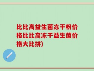 比比高益生菌冻干粉价格比比高冻干益生菌价格大比拼)