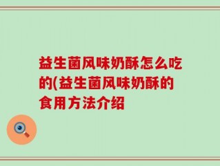 益生菌风味奶酥怎么吃的(益生菌风味奶酥的食用方法介绍