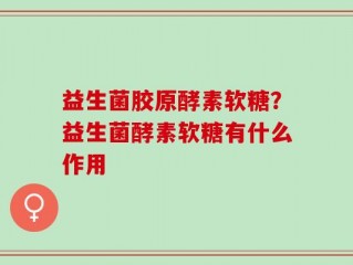 益生菌胶原酵素软糖？益生菌酵素软糖有什么作用