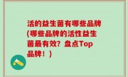 活的益生菌有哪些品牌(哪些品牌的活性益生菌最有效？盘点Top品牌！)