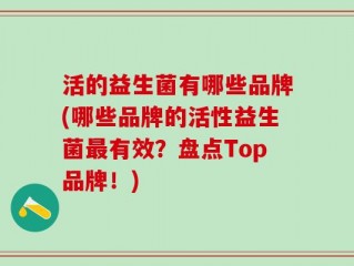 活的益生菌有哪些品牌(哪些品牌的活性益生菌最有效？盘点Top品牌！)