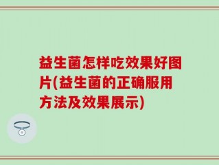 益生菌怎样吃效果好图片(益生菌的正确服用方法及效果展示)